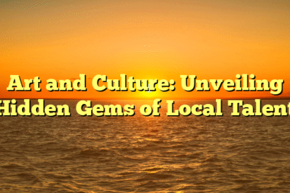 Art and Culture: Unveiling Hidden Gems of Local Talent