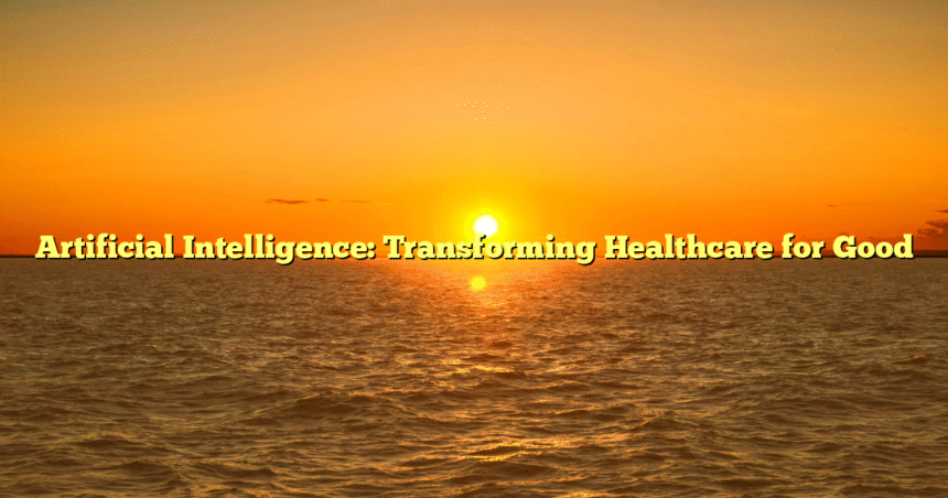 Artificial Intelligence: Transforming Healthcare for Good