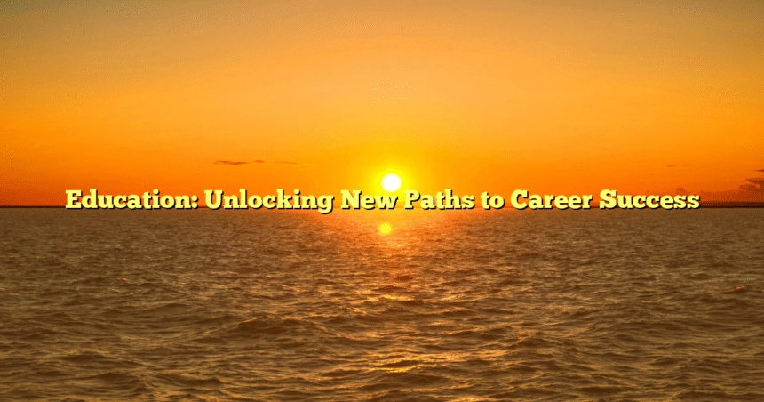 Education: Unlocking New Paths to Career Success