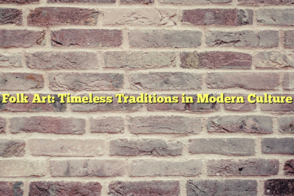Folk Art: Timeless Traditions in Modern Culture