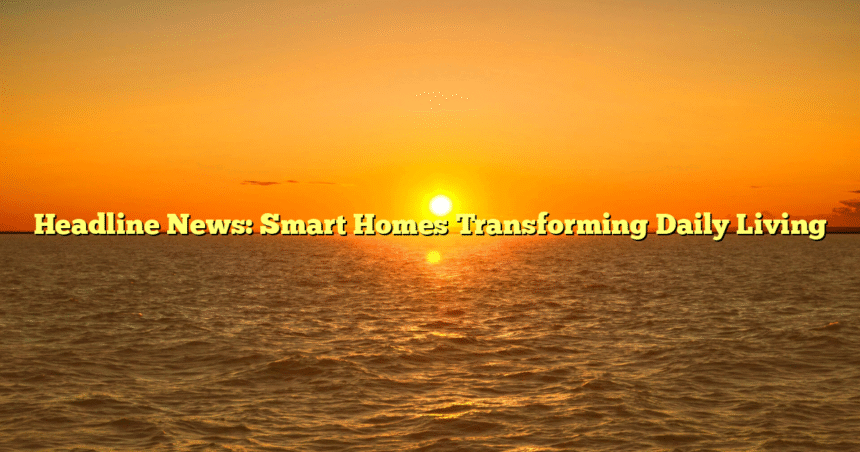 Headline News: Smart Homes Transforming Daily Living
