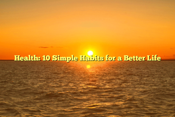 Health: 10 Simple Habits for a Better Life