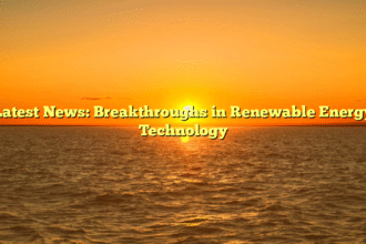 Latest News: Breakthroughs in Renewable Energy Technology