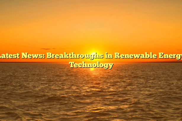 Latest News: Breakthroughs in Renewable Energy Technology