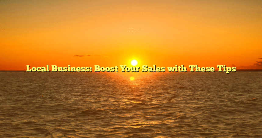Local Business: Boost Your Sales with These Tips