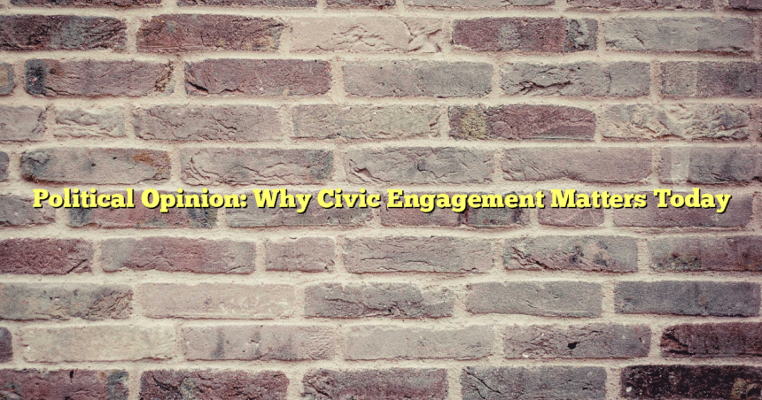 Political Opinion: Why Civic Engagement Matters Today