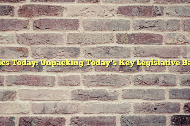 Politics Today: Unpacking Today’s Key Legislative Battles