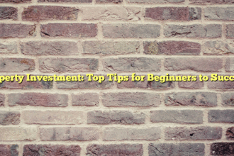 Property Investment: Top Tips for Beginners to Succeed