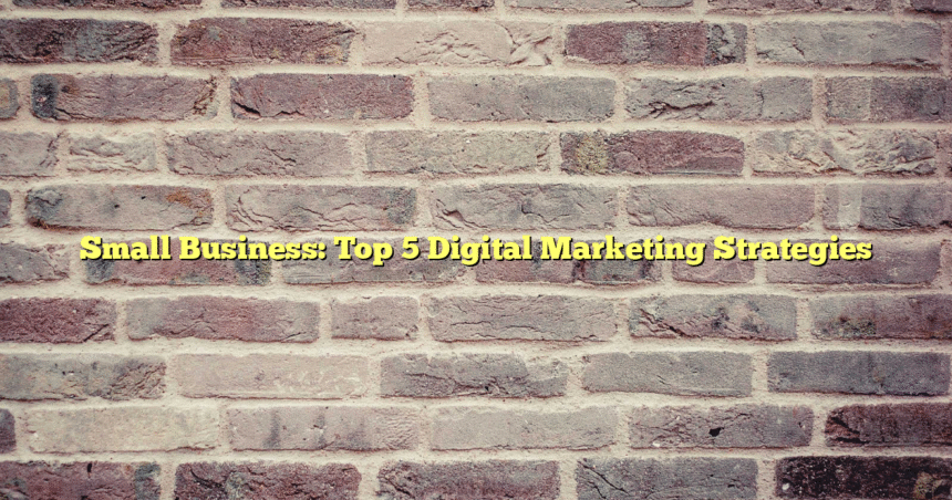 Small Business: Top 5 Digital Marketing Strategies