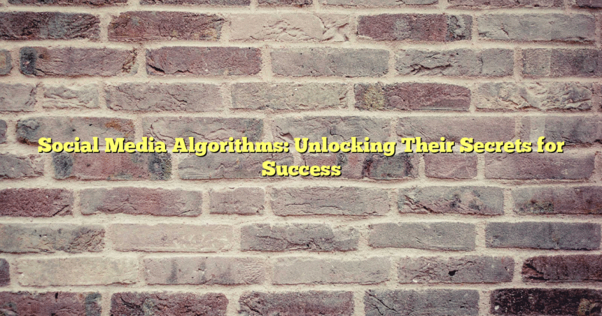 Social Media Algorithms: Unlocking Their Secrets for Success