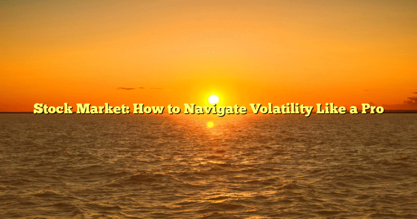 Stock Market: How to Navigate Volatility Like a Pro
