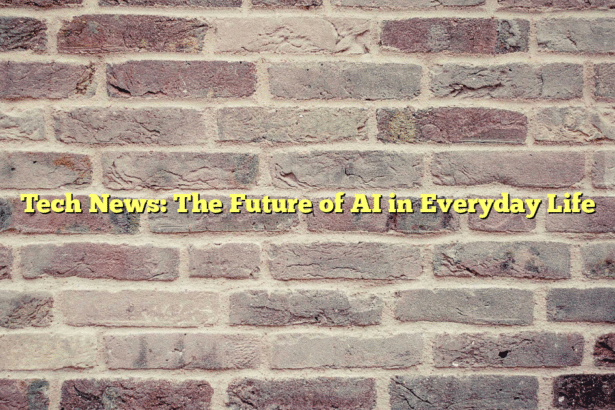 Tech News: The Future of AI in Everyday Life