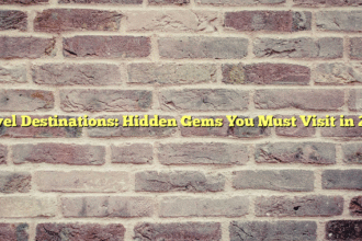 Travel Destinations: Hidden Gems You Must Visit in 2023