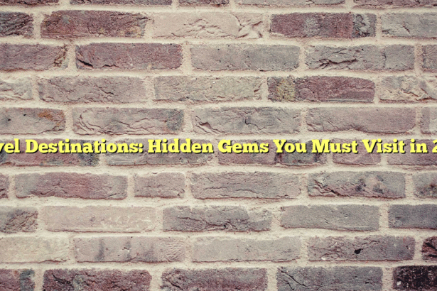 Travel Destinations: Hidden Gems You Must Visit in 2023