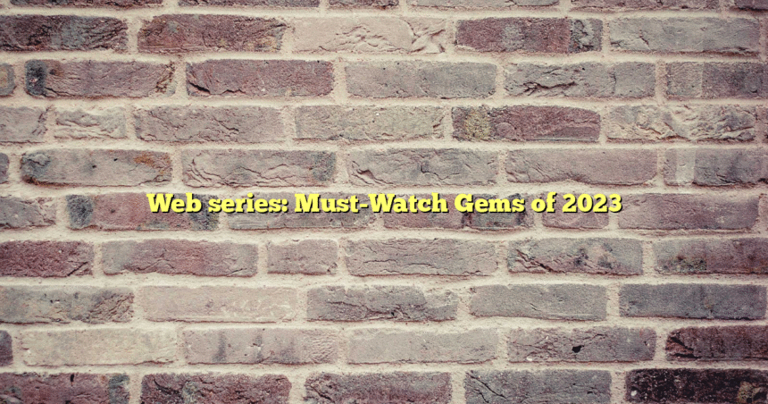 Web series: Must-Watch Gems of 2023