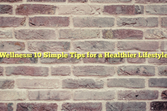 Wellness: 10 Simple Tips for a Healthier Lifestyle